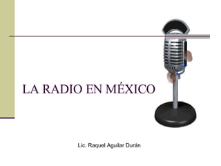 LA RADIO EN MÉXICO Lic. Raquel Aguilar Durán 