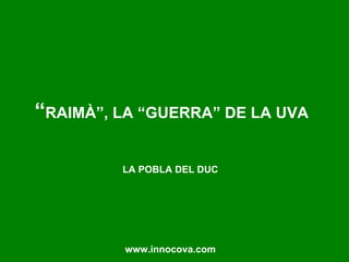 “ RAIMÀ”, LA “GUERRA” DE LA UVA   LA POBLA DEL DUC www.innocova.com 