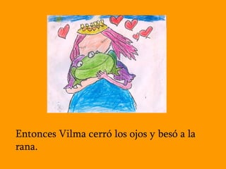 Entonces Vilma cerró los ojos y besó a la rana.   