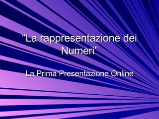 “ La rappresentazione dei Numeri” La Prima Presentazione Online 