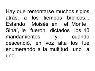 Hay que remontarse muchos siglos atrás, a los tiempos bíblicos... Estando  Moisés en  el Monte  Sinaí, le  fueron  dictado...