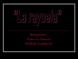Integrantes: Vanessa Loayza Nathaly Sepúlveda &quot;La rayuela&quot; 