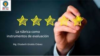 La rúbrica como
instrumentos de evaluación
Mg. Elizabeth Giraldo Chávez
 
