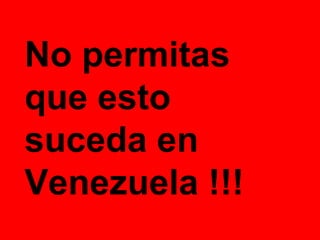 No permitas que esto suceda en Venezuela !!! 