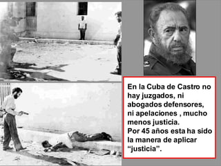 En la Cuba de Castro no hay juzgados, ni  abogados defensores, ni apelaciones , mucho menos justicia.  Por 45 años esta ha sido  la manera de aplicar “justicia”. 