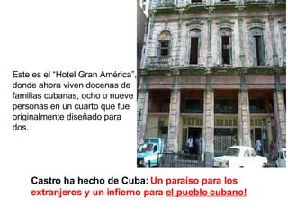 Castro ha hecho de Cuba:  Un paraíso para los extranjeros y un infierno para  el pueblo cubano! Este es el “Hotel Gran América”, donde ahora viven docenas de familias cubanas, ocho o nueve personas en un cuarto que fue originalmente diseñado para dos. 