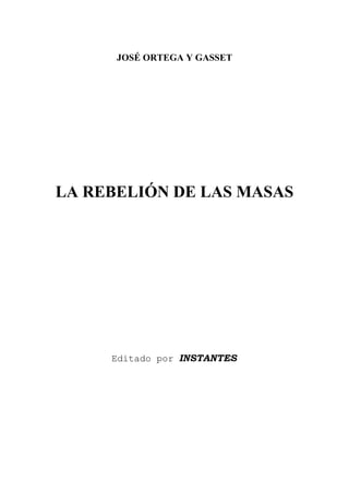 JOSÉ ORTEGA Y GASSET
LA REBELIÓN DE LAS MASAS
Editado por INSTANTES
 