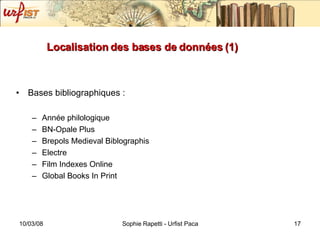 Localisation des bases de données (1) Bases bibliographiques : Année philologique BN-Opale Plus Brepols Medieval Biblographis Electre Film Indexes Online Global Books In Print 
