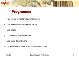 Programme Rappel sur la recherche d’information Les différents types de ressources Les accès Localisation des ressources Les outils de recherche La recherche sur certaines de ces ressources 
