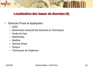 Localisation des bases de données (4) Sciences Pures et Appliquées :  ACM Dictionnaire Interactif des Sciences et Techniques Guide de l’eau MathSciNet Medline Science Direct Scopus Techniques de l’Ingénieur 