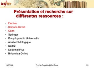 Présentation et recherche sur différentes ressources :  Factiva Science Direct Cairn Springer Encyclopaedia Universalis Année Philologique Dalloz Doctrinal Plus Britannica Online 