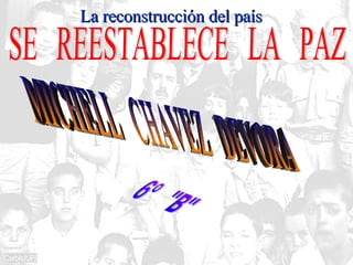 La reconstrucción del país SE  REESTABLECE  LA  PAZ MICHELL  CHAVEZ  DEVORA 6º  &quot;B&quot; 