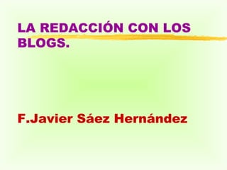 LA REDACCIÓN CON LOS BLOGS. F.Javier Sáez Hernández 
