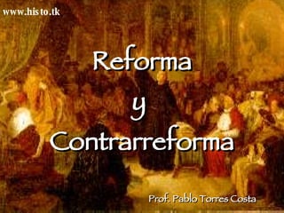 Reforma y  Contrarreforma Prof. Pablo Torres Costa www.histo.tk 