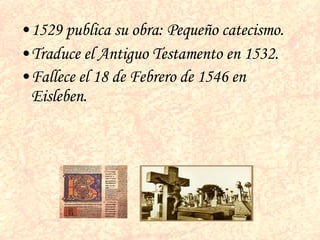 <ul><li>1529 publica su obra: Pequeño catecismo. </li></ul><ul><li>Traduce el Antiguo Testamento en 1532. </li></ul><ul><l...