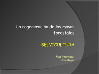SELVICULTURA La regeneración de las masas forestales Paco Rodríguez  Jose Reque 