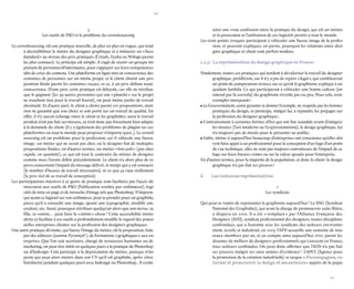 26 
27 
3 
Les outils de PAO et le problème du crowdsourcing 
Le crowdsourcing, est une pratique nouvelle, de plus en plus en vogue, qui tend à décrédibiliser le métier du designer graphique et à instaurer un « faux standard » au niveau des prix pratiqués (Creads, Eyeka ou Wilogo parmi les plus connues). Le principe est simple : il s’agit de réunir un groupe important de personnes/d’internautes, pour s’appuyer sur leurs compétences afin de créer du contenu. Une plateforme en ligne met en concurrence des centaines de personnes sur un même projet, et le client choisit une proposition finale parmi les centaines reçues, et ce, à un prix défiant toute concurrence. D’une part, cette pratique est déloyale, car elle ne rétribue que le gagnant (les 99 autres personnes qui ont « planché » sur le projet ne touchent rien pour le travail fourni), on peut même parler de travail dissimulé. Et d’autre part, le client a choisi parmi 100 propositions, mais rien ne garantit que son choix se soit porté sur un travail de qualité. En effet, il n’y aucun échange entre le client et les graphistes, aussi le travail produit n’est pas fait sur-mesure, et n’est donc pas forcément bien adapté à la demande du client (il y a également des problèmes de plagiat sur ces plateformes où tout le monde peut proposer n’importe quoi...). Le crowdsourcing est un problème pour la profession, car il véhicule une fausse image : un métier qui ne serait pas cher, où le designer fait de multiples propositions finales ; en d’autres termes, un métier « low-cost » (pas cher, rapide, en quantité), ce qui est tout le contraire du métier de designer comme nous l’avons défini précédemment. Le client n’a alors plus de repères concernant l’impact du message délivré, le temps qui y est consacré (le nombre d’heures de travail nécessaires), ni ce que ça vaut réellement (le prix réel de ce travail de conception). 
Les participations massives à ce genre de pratique sont facilitées par l’accès démocratisé aux outils de PAO (Publication assistée par ordinateur), logiciels de mise en page et de retouche d’image tels que Photoshop. N’importe qui ayant ce logiciel sur son ordinateur, peut se prendre pour un graphiste, parce qu’il a retouché une image, ajouté une typographie, modifié une couleur, etc. Aussi, pourquoi rétribuer quelqu’un alors que son neveu, sa fille, sa voisine… peut faire la « même » chose ? Cette accessibilité immodérée et facilitée à ces outils a profondément modifié le regard des potentielles entreprises clientes sur la profession des designers graphiques. 
Une autre pratique déviante, qui fausse l’image du métier, est la proposition, faite par des éditeurs (comme Pyramyd 7), de formations « graphiques » aux entreprises. Que l’on soit secrétaire, chargé de ressources humaines ou de marketing, on peut être initié en quelques jours à la pratique de Photoshop ou d’Indesign. Cela participe à la dépréciation du métier, puisque n’importe qui peut alors mettre dans son CV qu’il est graphiste, après s’être familiarisé pendant quelques jours avec Indesign ou Photoshop... Il existe ainsi une vraie confusion entre la pratique du design, qui est un métier, et la possession et l’utilisation de ces logiciels permis à tout le monde. 
Les trois points évoqués participent à véhiculer une fausse image de la profession, et peuvent expliquer, en partie, pourquoi les relations entre designer graphique et client sont parfois tendues. 
1.1.3– La représentation du design graphique en France 
Finalement, toutes ces pratiques qui tendent à dévaloriser le travail du designer graphique, prolifèrent, car il n’y a pas de repère « légal », qui constituerait un point de comparaison sérieux sur ce qu’est le graphisme expliqué à un quidam lambda. Ce qui participerait à véhiculer une bonne culture (on entend par là correcte) du graphisme n’existe pas ou peu. Pour cela, trois exemples marquants : 
• Le Gouvernement, censé garantir et donner l’exemple, ne respecte pas les bonnes pratiques du design, et participe, malgré lui, à répandre les préjugés sur la profession du designer graphique ; 
• Contrairement à certaines formes d’Art qui ont fait scandale avant d’intégrer les musées (l’art moderne ou l’expressionnisme), le design graphique, lui n’a toujours pas de musée pour le présenter au public ; 
• Enfin, même si aujourd’hui beaucoup d’entreprises ont conscience qu’elles doivent faire appel à un professionnel pour la conception d’un logo d’un point de vue technique, elles ne sont pas toujours convaincues de l’impact de ce logo sur leurs futures ventes ou sur la valeur ajoutée pour l’entreprise. 
En d’autres termes, pour la majorité de la population, et donc le client : le design graphique n’a pas fait ses preuves ! 
A Les instances représentatives 
1 
Les syndicats 
Qui peut se vanter de représenter le graphisme aujourd’hui ? Le SNG (Syndicat National des Graphistes), qui avait la charge de promouvoir cette filière, a disparu en 2001. Il a été « remplacé » par l’Alliance Française des Designers (AFD), syndicat professionnel des designers, toutes disciplines confondues, qui a fusionné avec les syndicats des secteurs environnement, textile et industriel, en 2003. l’AFD accueille une centaine de nouveaux membres par an, et en compte ainsi aujourd’hui 1700, parmi les dizaines de milliers de designers professionnels qui exercent en France, tous secteurs confondus. On peut donc affirmer que l’AFD n’a pas fait ses preuves malgré ses onze années d’existence 8. L’APCI (Agence pour la promotion de la création industrielle) se targue « d’accompagner, valoriser et promouvoir le design et ses secteurs » auprès de la popu  