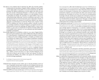 30 
31 
Une dérive a été constatée dans le domaine des offres des marchés publics. L’instauration de procédures d’appels d’offres publiques tend à imposer des règles jugées irrecevables vis-à-vis de la profession. En effet, les pratiques des agences publicitaires, de faire appel à des offres de création sans aucune contrepartie financière, se sont peu à peu imposées dans l’univers des appels d’offres publics, et se sont étendues à toutes les disciplines du design. Or, répondre à un appel d’offres exige un investissement- temps important : avant de commencer quoi que ce soit, une demi-journée est souvent nécessaire pour le décrypter. Ensuite, il faut bien compter une semaine de travail pour élaborer une réponse adéquate et performante en créativité. D’autre part, toujours selon l’AFD, la rédaction du Code des marchés publics « cherche, en priorité, à protéger l’acheteur en faisant l’impasse sur l’aspect travail et investissement de la part du challenger de l’appel d’offres ». Aussi, la profession a vu peu à peu se transformer le Code des marchés publics (qui a été modifié à deux reprises), vers une utilisation qui désavantage les graphistes participants. 
Un exemple flagrant de ce problème a éclaté en 2013, suite à l’appel d’offres lancé par le gouvernement, pour réaliser l’affiche de la Fête de la Musique. Ce « coup de gueule » a largement été repris dans les médias et la presse et relayé sur les sites et blogs spécialisés : à l’origine, un malaise entre les conditions de l’appel d’offre, et les designers graphiques mandatés sur le projet. « On nous propose parfois 500 euros pour une étude d’identité graphique qui va, au minimum, nécessiter dix jours. À des gens ayant fait au moins cinq années d’études, complétées de formations post-diplômes et de stages à l’étranger, on demande de travailler quasiment pour rien, ou à des prix inférieurs au montant horaire payés en usine. » explique Vincent Perrottet 13. Pour rappel, le tarif moyen constaté d’un atelier de création graphique est de 70 à 75 euros de l’heure, soit 500 à 750 euros la journée... L’AFD a envoyé une lettre à ce sujet à Aurélie Filippetti, la ministre de la Culture, qui est restée à ce jour sans réponse. Au final, la conception de l’affiche a été confiée à une agence de communication (et non de design graphique). 
C Le design n’a pas encore clairement apporté la preuve de sa valeur ajoutée 
L’objectif d’une entreprise est de vendre, que ce soit des produits ou des services. Cependant, hormis dans certains cas où le design est devenu une nécessité intimement liée aux produits (automobiles, téléphones portables), le design n’est que rarement perçu comme tel. 
L’étude de l’APCI et al (2012) recense que « 60% des entreprises interrogées expriment leur doute vis-à-vis de la valeur ajoutée du design à leur entreprise », elles sont en attente de « preuves chiffrées de la rentabilité de cet investissement ». De même, l’augmentation du chiffre d’affaires et l’évolution de la valeur financière d’une entreprise restent les principales évaluations de la compétitivité du design. L’entreprise s’appuie sur la perception du client, pour mesurer la performance de ses produits ou services. Et le retour sur investissement du design n’est pas calculé pour la plupart des entreprises (toutes les entreprises ne peuvent pas investir du temps pour calculer ce retour sur investissement de manière rigoureuse). Pourtant, le design participe aussi à un positionnement stratégique de différenciation et à la construction d’un avantage concurrentiel. 
L’étude a également conclu que « le retour sur investissement du design était généralement apprécié de façon intuitive, sans utiliser d’indicateurs ou de ratios ». Il est estimé en fonction de la notoriété que le design apporte à l’entreprise, à sa capacité à améliorer l’image de l’entreprise et de ses produits. Dans ce cas, on peut facilement comprendre qu’il est difficile d’investir pour une entreprise dans un projet de design, en se basant sur des sentiments intuitifs, sans études chiffrées qui rassurent et garantissent un certain succès à la démarche. Les entreprises n’ont pas de temps à perdre pour calculer un retour sur investissement de manière rigoureuse comme elles le feraient pour d’autres activités. Il faut donc encore apporter la preuve que le graphisme a une incidence sur les ventes. Les entreprises voient combien ça coûte, pas combien ça peut rapporter : le client confond souvent le coût du design et le ROI (return on investment) ! Manuel Warosz commente ainsi ce résultat : « les gens pensent que notre travail graphique n’a pas de valeur « économique » puisqu’il n’a pas de valeur marchande. » (CNAP, 2010) 
Selon la Revue du Design 14, les entreprises sont bien conscientes qu’on ne les « choisit pas pour (leur) service comptabilité, pour (leur) capacité à mener de la R&D, mais bel et bien pour les produits ou les services qu’elles proposent aux consommateurs ». Le design peut donc apporter une différenciation, et perception de qualité. 
Même si, aujourd’hui, beaucoup d’entreprises ont conscience qu’elles doivent faire appel à un professionnel pour leur designer un logo d’un point de vue technique, elles ne sont pas toujours convaincues de l’impact de ce logo sur leurs futures ventes, ou de la valeur ajoutée pour leur entreprise. Il faut apporter la preuve chiffrée qu’il s’agit là d’un investissement rentable et non pas d’une dépense superflue. À la différence du marketing, qui donne son « aura » au produit et a prouvé qu’il a une forte incidence sur les ventes, le designer graphique doit prouver que faire du graphisme de qualité aura une incidence sur les ventes, car il n’y a pas d’exemple, de science ou de méthodes précises pour le calculer et le prévoir. Au final, il manque une formule magique pour sécuriser le client !  