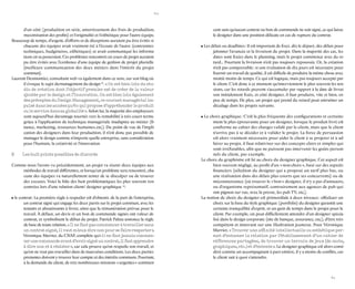60 
61 
d’un côté (production en série, amortissement des frais de production, maximisation des profits) et l’originalité et l’esthétique pour l’autre équipe. 
Beaucoup de temps, d’argent, d’efforts et de déceptions auraient pu être évités si chacune des équipes avait vraiment été à l’écoute de l’autre (contraintes techniques, budgétaires, esthétiques) et avait communiqué les informations en sa possession. Ces problèmes rencontrés en cours de projet auraient pu être évités avec l’existence d’une équipe de gestion de projet plurielle (meilleure communication des deux métiers dans l’intérêt du projet commun). 
Laurent Desmontier, consultant web va également dans ce sens, sur son blog où il évoque le sujet du management du design 28. « On est bien loin du studio de création dont l’objectif premier est de créer de la valeur ajoutée par le design et l’innovation. On est bien loin également des préceptes du Design Management, ce courant managérial impulsé dans les années 50/60 qui propose d’appréhender le produit ou le service dans sa globalité ». Selon lui, la majorité des employeurs sont aujourd’hui davantage tournés vers la rentabilité à très court terme grâce à l’application de technique managériale inadaptée au métier (finance, marketing, ressources humaines, etc.). Du point de vue de l’implication des designers dans leur production, il n’est donc pas possible de manager le design comme n’importe quelle entreprise, sans considération pour l’humain, la créativité et l’innovation. 
B Les huit points possibles de discorde 
Comme nous l’avons vu précédemment, un projet va réunir deux équipes aux méthodes de travail différentes, et lorsqu’un problème sera rencontré, chacune des équipes va naturellement tenter de se disculper ou de trouver des excuses. Voici la liste des huit problématiques les plus souvent rencontrées lors d’une relation client/ designer graphique 29. 
• le contrat : La première règle à respecter est d’obtenir, de la part de l’entreprise, un contrat signé qui engage les deux partis sur le projet commun, avec les tenants et aboutissants à livrer, ainsi que la rémunération prévue pour le travail. À défaut, un devis et un bon de commande signés ont valeur de contrat, et symbolisent le début du projet. Patrick Paleta annonce la règle de base de toute relation, « Il ne faut pas commencer à travailler sans un contrat signé, il vaut mieux dire non pour se faire respecter ». Véronique Marrier, du CNAP, complète qu’« il ne faut jamais commencer une commande avant d’avoir signé un contrat, il faut apprendre à dire non et à résister », car cela prouve qu’on respecte son travail, et qu’on ne veut pas travailler dans de mauvaises conditions. Les deux parties prenantes doivent y trouver leur compte et des intérêts communs. Pourtant, à la demande du client, de très nombreuses missions « urgentes » commencent sans qu’aucun contrat ou bon de commande ne soit signé, ce qui laisse le designer dans une position délicate en cas de rupture du contrat. 
• Les délais ou deadlines : Il est important de fixer, dès le départ, des délais pour jalonner l’avancée et la livraison du projet. Dans la majorité des cas, les dates sont fixées dans le planning, mais le projet commence avec du retard... Pourtant la livraison n’est pas toujours repoussée. Or, la création n’est pas compressible : si une évaluation de dix jours est nécessaire pour fournir un travail de qualité, il est difficile de produire la même chose avec moitié moins de temps. Ce qui est logique, mais pas toujours accepté par le client. C’est donc à ce moment qu’interviennent le plus souvent les tensions, car les retards peuvent s’accumuler par rapport à la date de livraison initialement fixée, et côté designer, il faut produire, vite et bien, en peu de temps. De plus, un projet qui prend du retard peut entraîner un décalage dans les projets suivants. 
• Le choix graphique : C’est la plus fréquente des configurations et certainement la plus éprouvante pour un designer, lorsque le produit livré est conforme au cahier des charges validé par le client, mais que le client n’arrive pas à se décider et à valider le projet. La force de persuasion est alors vraiment nécessaire pour aider le client à se projeter et à adhérer au projet, il faut relativiser sur des concepts clairs et simples qui sont irréfutables, afin que ne puissent pas intervenir les goûts personnels du client, par exemple. 
Le choix du graphisme est lié au choix du designer graphique. Cet aspect est bien souvent négligé, au profit d’un « non-choix », basé sur des aspects financiers (sélection du designer qui a proposé un tarif plus bas, ou une réalisation dans des délais plus courts que ses concurrents) ou de méconnaissance (où trouver le « bon » designer, il n’y a pas d’annuaire, ou d’organisme représentatif, contrairement aux agences de pub qui ont pignon sur rue, avec la presse, les pub TV, etc.). 
La notion de choix du designer est primordiale à deux niveaux : effectuer un choix sur la base du style graphique (portfolio) du designer garantit une certaine tranquillité d’esprit, et un gain de temps dans le projet pour le client. Par exemple, on peut difficilement attendre d’un designer spécialisé dans le design corporate (site de banque, assurance, etc.), d’être très compétent et innovant sur une illustration jeunesse. Pour Véronique Marrier, « Trouver une affinité intellectuelle ou esthétique permet d’entamer la relation par l’établissement d’un cahier de références partagées, de trouver un terrain de jeux (de mots, graphiques, etc.) et d’entente ». Le designer graphique est alors considéré comme un accompagnant à part entière, il y a moins de conflits, car le client sait à quoi s’attendre.  
