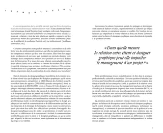 8 
9 
« Les composantes de la société ne sont pas les êtres humains, mais les relations qui existent entre eux ». Cette citation de l’historien britannique Arnold Toynbee (1955) souligne, à elle seule, l’importance des relations qui unissent les hommes et composent notre société. Le terme de « relation » vient du latin relatio qui signifie « rapport » ; ce lien qui unit au moins deux personnes, peut être d’ordre sentimental (basé sur la solidarité, la confiance, l’amitié, etc.) ou institutionnel (juridique, contractuel, etc.). 
Certaines entreprises sont parfois amenées à externaliser ou à collaborer avec des professionnels extérieurs, car elles ne maîtrisent pas toutes les compétences métiers qui leur sont nécessaires. Elles font alors appel à des prestataires de services, qui, pendant une période donnée, vont échanger leurs compétences métiers pour produire un service à destination de l’entreprise. Il se noue alors une relation contractuelle entre les deux acteurs, basée sur la confiance et l’attente de résultats. Or il est intéressant de remarquer que certaines professions relatives à l’Art, comme l’architecture ou le graphisme, rencontrent systématiquement des problèmes importants dans la construction de cette relation avec leur client ! 
Dans le domaine du design graphique, le problème de la relation avec le client est mal vécu par la plupart des designers graphiques, qu’ils soient auto-entrepreneurs, enregistrés à la MDA (Maison des Artistes) ou qu’ils travaillent dans des agences (TPE/ PME/ grandes entreprises). Ainsi, selon une étude de la DGCIS (APCI 2012), en France, 80 % des designers graphiques interrogés estiment « manquer de communication, d’écoute et de confiance de la part du client ». La nature de la relation qui unit le client et le designer graphique n’a jamais été étudiée, ou très peu, et les deux partis qui sont amenés à collaborer ensemble sur le projet n’ont à ce jour pas de solutions à adopter pour améliorer leur relation. Or cette situation problématique tend à se développer puisqu’aujourd’hui, le design graphique est un outil de communication et de différenciation qui fait partie intégrante de la stratégie de l’entreprise. Aussi, toutes les entreprises, quels que soient leur taille, leur cible et leurs produits, font appel à des designers graphiques pour les aider à se positionner, à vendre leur produit, et à se différencier de la concurrence. Au final, la communication semble bloquée entre le client et le designer graphique, ce qui a un impact négatif à la fois sur les acteurs, mais également sur le déroulement du projet et sa viabilité. 
Les normes, la culture, la position sociale, les préjugés et stéréotypes sont autant de facteurs sociaux, organisationnels et culturels qui impactent cette relation, et entraînent tensions et conflits. Par l’analyse de ces facteurs qui empêchent la bonne relation et donc une bonne communication entre le client et le designer graphique, nous cherchons à répondre à la question suivante : 
Cette problématique trouve sa justification à la fois dans la pratique professionnelle, culturelle et théorique. C’est une question d’actualité, qui est vécue par l’ensemble des graphistes, quels que soient leur origine, leur statut et la taille de leur entreprise. Enfin, la question de la relation entre les acteurs d’un projet est au coeur du management (quel que soit le champ d’études) et de l’enseignement dispensé dans notre formation MITIC, et ce travail constituerait alors une nouvelle approche de la nature de la relation avec son client, avec un focus sur le design, qui pourrait se révéler exportable, duplicable, et ajustable à d’autres professions. 
La première partie de ce mémoire visera à mettre en lumière et à expliquer les facteurs de divergences entre le client et le designer graphique (qu’ils soient d’origine culturels, sociétaux, politiques, techniques ou managériaux), et comment ils peuvent interférer sur la gestion et le management du projet partagé. La seconde partie nous amènera, tout naturellement, à envisager des solutions sociologiques, institutionnelles et managériales, afin de rééquilibrer et aplanir ces différences et rétablir ainsi la confiance et la bonne communication indispensables à la réalisation du projet. 
INTRODUCTION 
« Dans quelle mesure 
la relation entre client et designer graphique peut-elle impacterle management d’un projet ? »  
