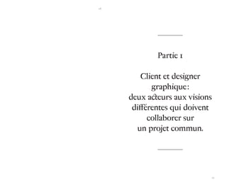16 
17 
Partie 1 
Client et designer 
graphique : 
deux acteurs aux visions 
différentes qui doivent 
collaborer sur 
un projet commun. 
 