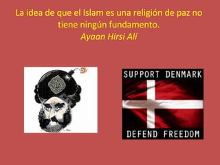 La idea de que el Islam es una religión de paz no tiene ningún fundamento. Ayaan Hirsi Alí 