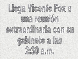Llega Vicente Fox a  una reunión extraordinaria con su  gabinete a las  2:30 a.m. 