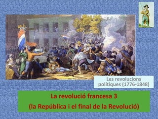 La revolució francesa 3 (la República i el final de la Revolució) Les revolucions polítiques (1776-1848) 