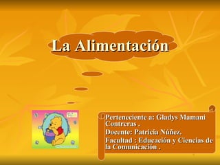 La Alimentación  Perteneciente a: Gladys Mamani  Contreras . Docente: Patricia Núñez. Facultad : Educación y Ciencias de la Comunicación . 