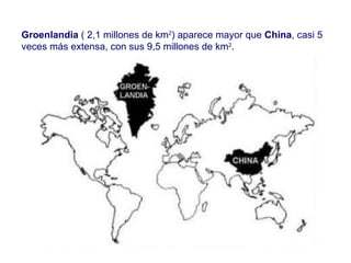 Groenlandia  ( 2,1 millones de km 2 ) aparece mayor que  China , casi 5 veces más extensa, con sus 9,5 millones de km 2 . 