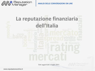 La reputazione finanziaria
                       dell’Italia




                           Dati aggiornati a luglio 2011

www.reputazioneonline.it
www.reputazioneonline.it
 