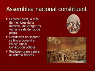 Assemblea nacional constituent  El tercer estat, a més de membres de la noblesa i del clergat es van a la sala de joc de pilota  . Decideixen no separar-se fins a donar-li a França uneixi Consitución política  . Realitzen grans canvis al sistema francès  . 