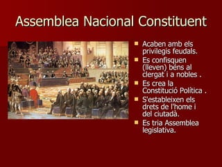Assemblea Nacional Constituent  Acaben amb els privilegis feudals . Es confisquen (lleven) béns al clergat i a nobles  . Es crea la Constitució Política  . S'estableixen els drets de l'home i del ciutadà . Es tria Assemblea legislativa . 