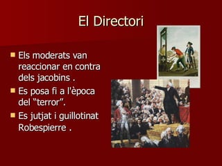 El Directori Els moderats van reaccionar en contra dels jacobins  . Es posa fi a l'època del “terror”.  Es jutjat i guillotinat Robespierre   . 