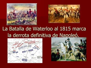 La Batalla de Waterloo al 1815 marca la derrota definitiva de Napoleó.   