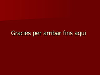 Gracies per arribar fins aqui 