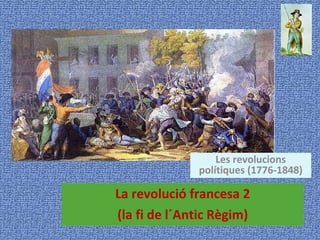 La revolució francesa 2 (la fi de l´Antic Règim) Les revolucions polítiques (1776-1848) 