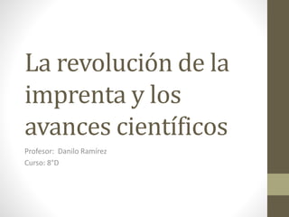 La revolución de la
imprenta y los
avances científicos
Profesor: Danilo Ramírez
Curso: 8°D
 