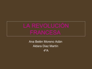 LA REVOLUCIÓN FRANCESA  Ana Belén Moreno Adán  Aldara Diaz Martín  4ºA 