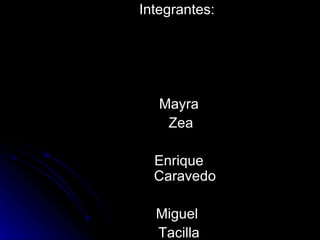 Integrantes:  Mayra Zea Enrique Caravedo Miguel  Tacilla 
