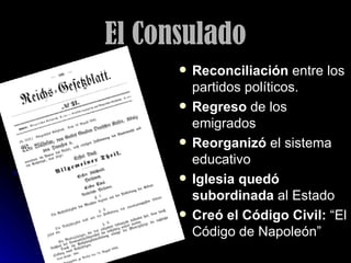 El Consulado Reconciliación  entre los partidos políticos. Regreso  de los emigrados Reorganizó  el sistema educativo Iglesia quedó subordinada  al Estado Creó el Código Civil:  “El Código de Napoleón” 