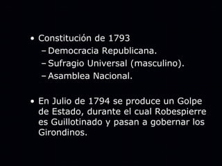 Constitución de 1793 Democracia Republicana. Sufragio Universal (masculino). Asamblea Nacional. En Julio de 1794 se produce un Golpe de Estado, durante el cual Robespierre es Guillotinado y pasan a gobernar los Girondinos.  