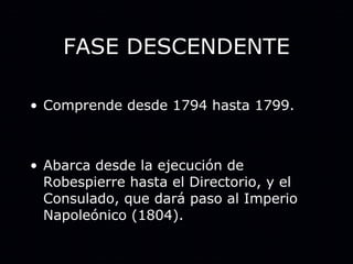 FASE DESCENDENTE Comprende desde 1794 hasta 1799. Abarca desde la ejecución de Robespierre hasta el Directorio, y el Consulado, que dará paso al Imperio Napoleónico (1804). 
