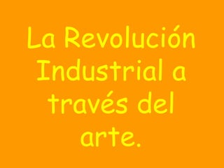 La Revolución Industrial a través del arte. 