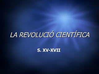 LA REVOLUCIÓ CIENTÍFICA S. XV-XVII   