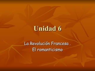 Unidad 6 La Revolución Francesa . El romanticismo 