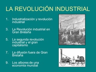 LA REVOLUCIÓN INDUSTRIAL Industrialización y revolución industrial La Revolución industrial en Gran Bretaña La segunda revolución industrial y el gran capitalismo La difusión fuera de Gran Bretaña Los albores de una economía mundial 