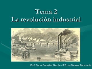 Tema 2 La revolución industrial Prof. Oscar González García – IES Los Sauces, Benavente 