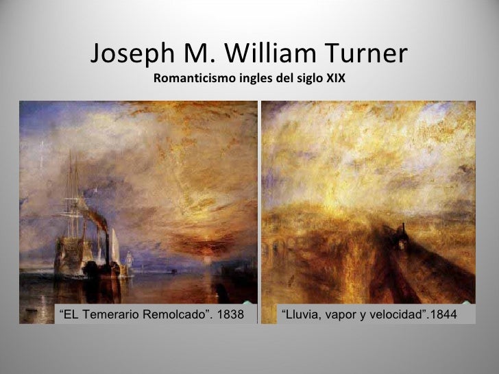 Joseph M. William Turner Romanticismo ingles del siglo XIX “EL Temerario Remolcado”. 1838 “Lluvia, vapor y velocidad”.1844