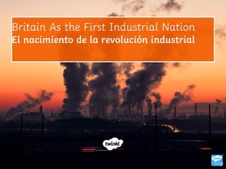 Britain As the First Industrial Nation
El nacimiento de la revolución industrial
 